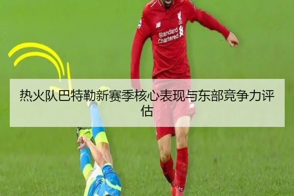 热火队巴特勒新赛季核心表现与东部竞争力评估